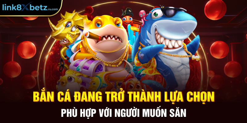 Bắn cá đang trở thành lựa chọn phù hợp với người muốn săn