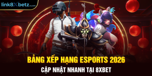 Bảng Xếp Hạng Esports 2026 - Cập Nhật Nhanh Tại 8XBET