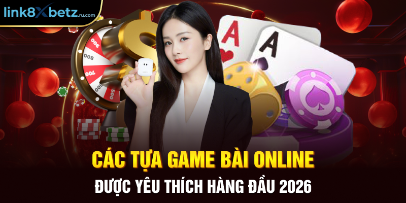 Các tựa game bài online được yêu thích hàng đầu 2026