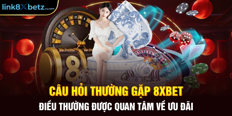 Câu hỏi thường gặp 8xbet điều thường được quan tâm về ưu đãi