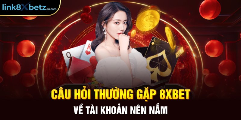 Câu hỏi thường gặp 8xbet về tài khoản nên nắm