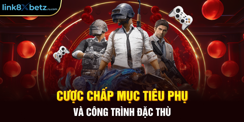 Cược chấp mục tiêu phụ và công trình đặc thù