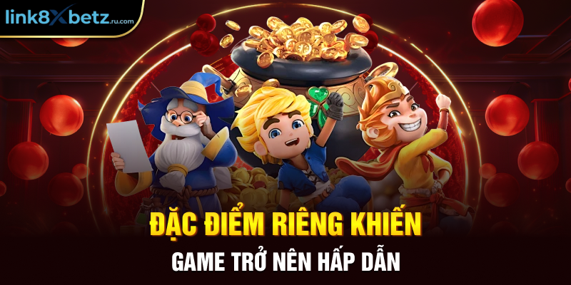 Đặc điểm riêng khiến game trở nên hấp dẫn 