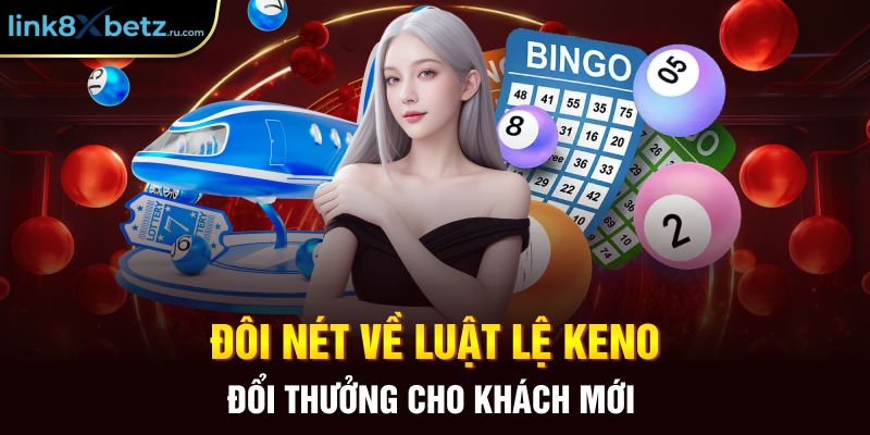 Đôi nét về luật lệ Keno đổi thưởng cho khách mới