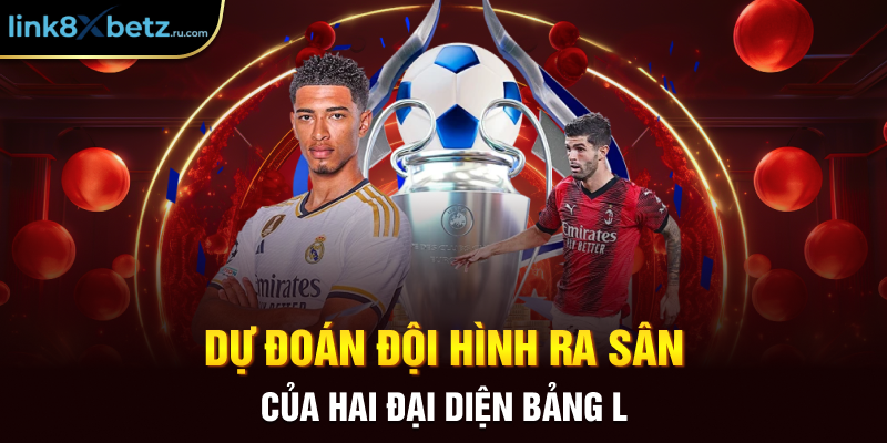 Dự đoán đội hình ra sân của hai đại diện bảng L