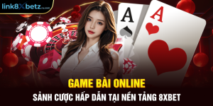 Game Bài Online - Sảnh Cược Hấp Dẫn Tại Nền Tảng 8xbet
