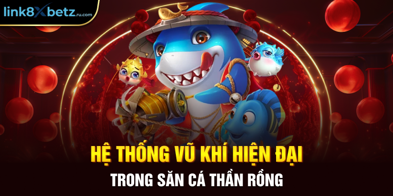 Hệ thống vũ khí hiện đại trong săn cá thần rồng