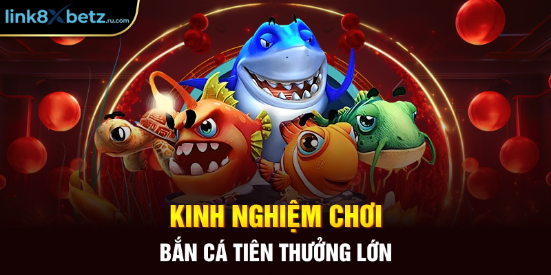 Kinh nghiệm chơi bắn cá tiên thưởng lớn