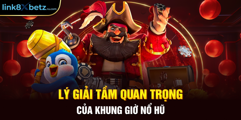 Lý giải tầm quan trọng của khung giờ nổ hũ