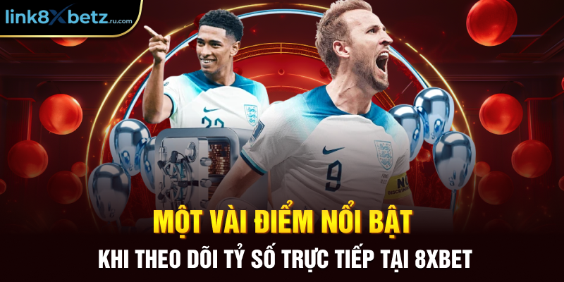 Một vài điểm nổi bật khi theo dõi tỷ số trực tiếp tại 8xbet