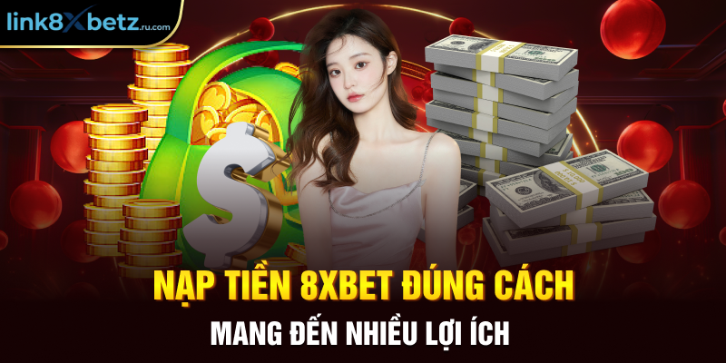 Nạp tiền 8xbet đúng cách mang đến nhiều lợi ích