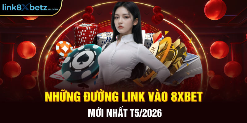 Những đường link vào 8XBET mới nhất T5/2026