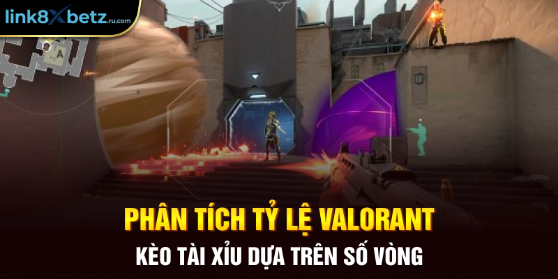 Phân tích tỷ lệ Valorant kèo Tài Xỉu dựa trên số vòng