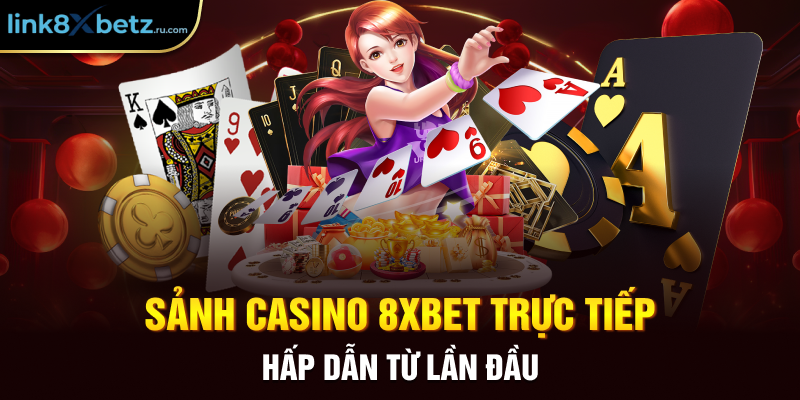 Sảnh casino 8xbet trực tiếp  hấp dẫn từ lần đầu