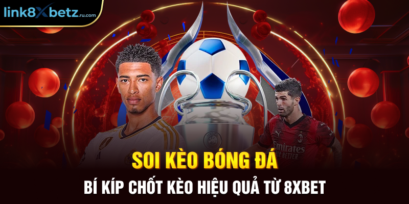 Soi Kèo Bóng Đá - Bí Kíp Chốt Kèo Hiệu Quả Từ 8xbet