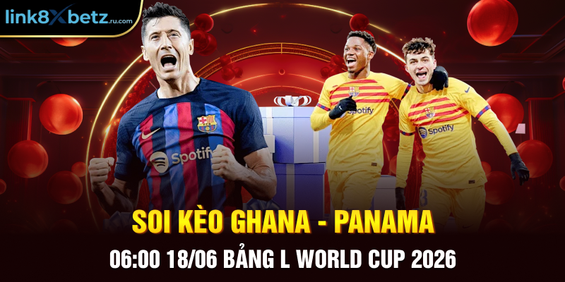 Soi Kèo Ghana - Panama 06:00 18/06 Bảng L World Cup 2026