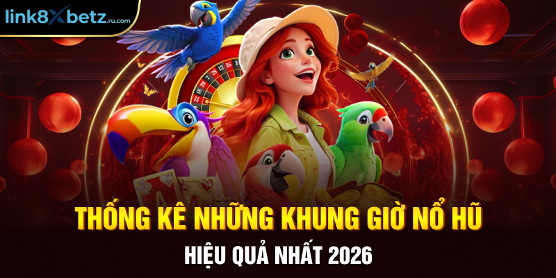 Thống kê những khung giờ nổ hũ hiệu quả nhất 2026