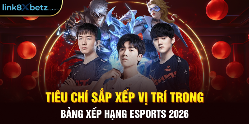Tiêu chí sắp xếp vị trí trong bảng xếp hạng Esports 2026
