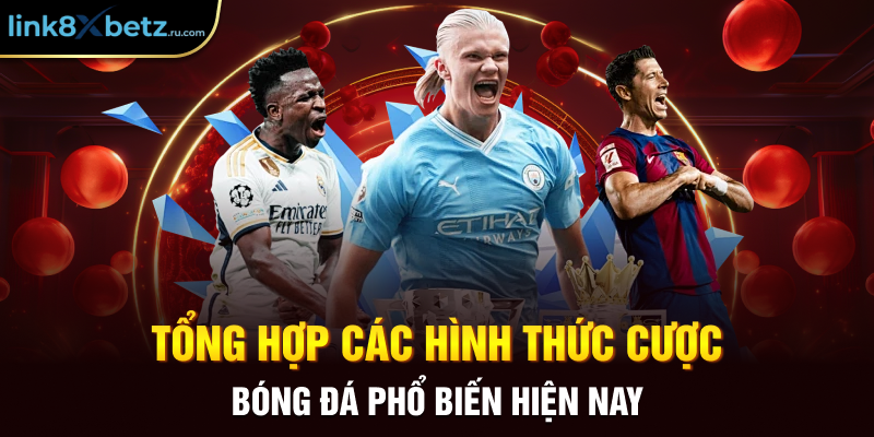 Tổng hợp các hình thức cược bóng đá phổ biến hiện nay 