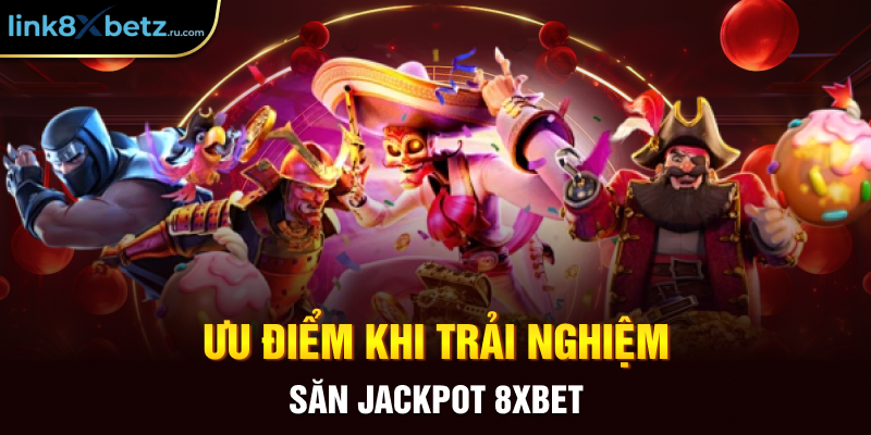 Ưu điểm khi trải nghiệm săn jackpot 8XBET