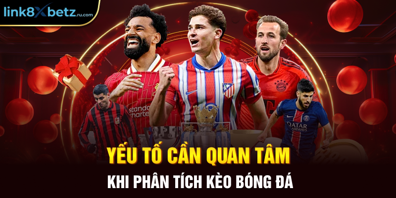 Yếu tố cần quan tâm khi phân tích kèo bóng đá